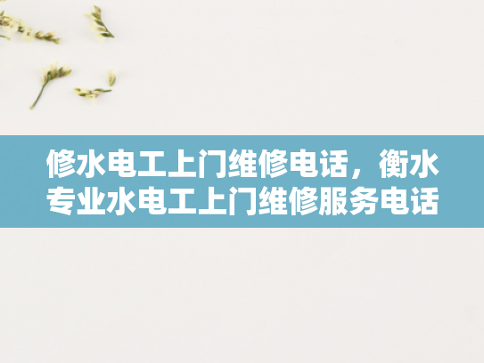 修水电工上门维修电话，衡水专业水电工上门维修服务电话-衡水专业水电工上门维修服务电话