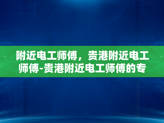 附近电工师傅，贵港附近电工师傅-贵港附近电工师傅的专业技能与服务