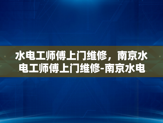 水电工师傅上门维修，南京水电工师傅上门维修-南京水电工师傅上门维修服务