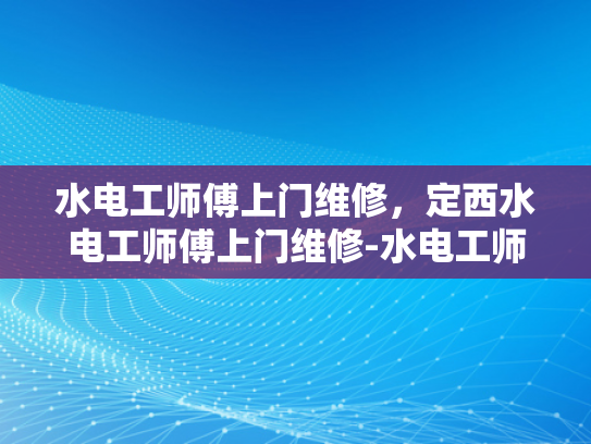 水电工师傅上门维修，定西水电工师傅上门维修-水电工师傅上门维修，定西水电工师傅上门维修