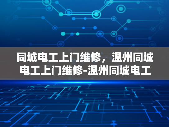 同城电工上门维修，温州同城电工上门维修-温州同城电工上门维修服务，快速响应，专业保障