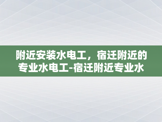 附近安装水电工，宿迁附近的专业水电工-宿迁附近专业水电工服务