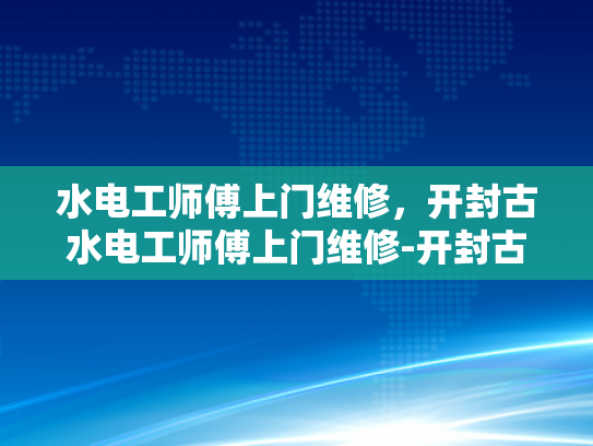 水电工师傅上门维修，开封古水电工师傅上门维修-开封古水电工师傅上门维修