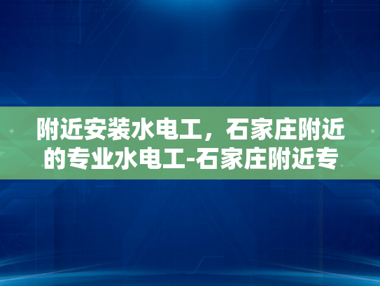 附近安装水电工，石家庄附近的专业水电工-石家庄附近专业水电工服务，确保您的家居安全