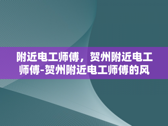 附近电工师傅，贺州附近电工师傅-贺州附近电工师傅的风采