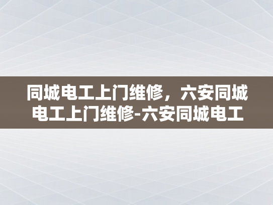 同城电工上门维修，六安同城电工上门维修-六安同城电工上门维修服务