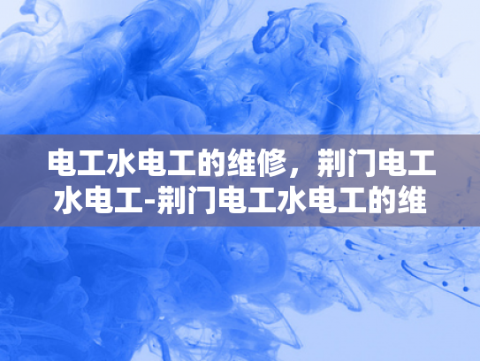 电工水电工的维修，荆门电工水电工-荆门电工水电工的维修服务