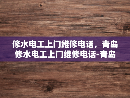 修水电工上门维修电话，青岛修水电工上门维修电话-青岛修水电工上门维修电话