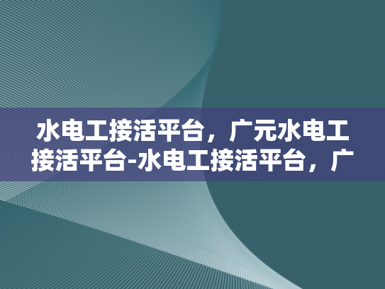 水电工接活平台，广元水电工接活平台-水电工接活平台，广元地区专业服务的新选择