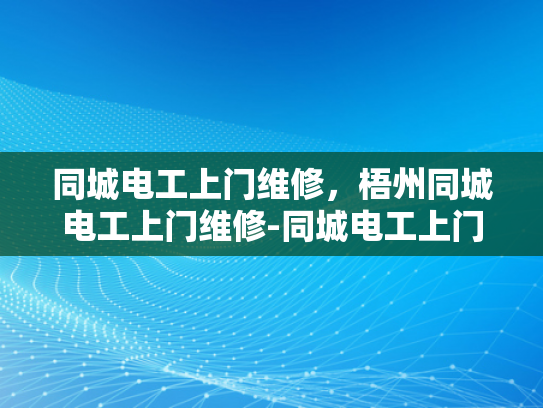 同城电工上门维修，梧州同城电工上门维修-同城电工上门维修服务，梧州地区的便捷选择