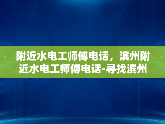附近水电工师傅电话，滨州附近水电工师傅电话-寻找滨州附近专业水电工师傅