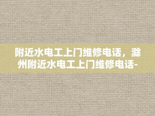 附近水电工上门维修电话，滁州附近水电工上门维修电话-滁州附近水电工上门维修电话