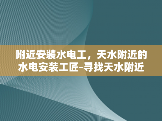 附近安装水电工，天水附近的水电安装工匠-寻找天水附近的水电安装工匠