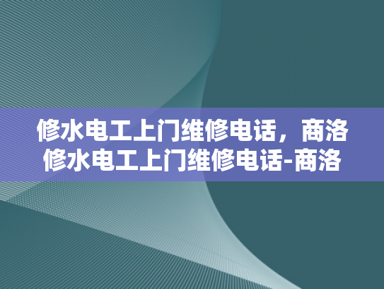 修水电工上门维修电话，商洛修水电工上门维修电话-商洛修水电工上门维修电话