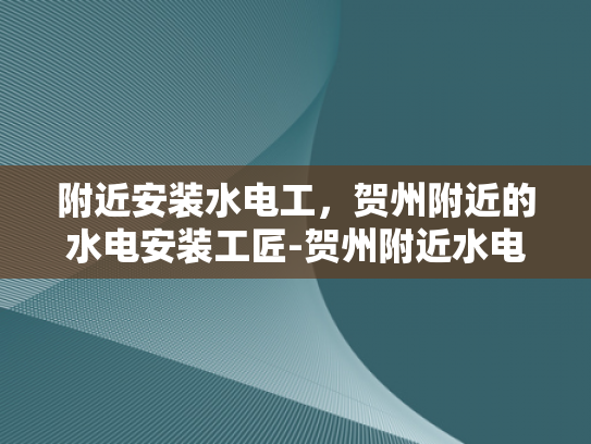 附近安装水电工，贺州附近的水电安装工匠-贺州附近水电安装工匠的风采
