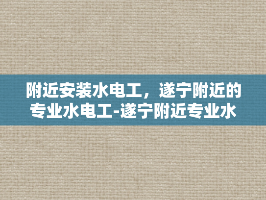 附近安装水电工，遂宁附近的专业水电工-遂宁附近专业水电工服务介绍