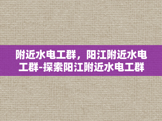 附近水电工群，阳江附近水电工群-探索阳江附近水电工群的奥秘