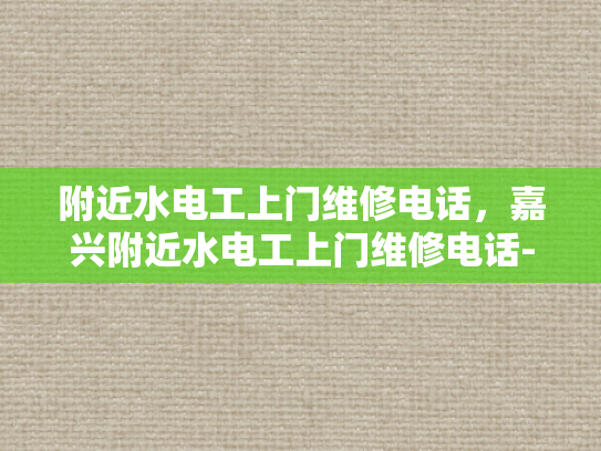 附近水电工上门维修电话，嘉兴附近水电工上门维修电话-嘉兴附近水电工上门维修电话