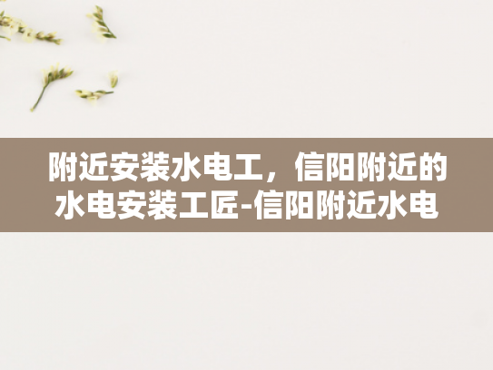 附近安装水电工，信阳附近的水电安装工匠-信阳附近水电安装工匠的挑选与服务