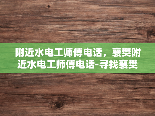 附近水电工师傅电话，襄樊附近水电工师傅电话-寻找襄樊附近水电工师傅的实用指南