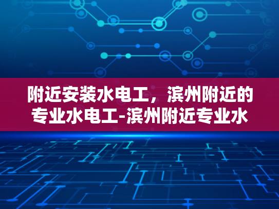 附近安装水电工，滨州附近的专业水电工-滨州附近专业水电工服务指南
