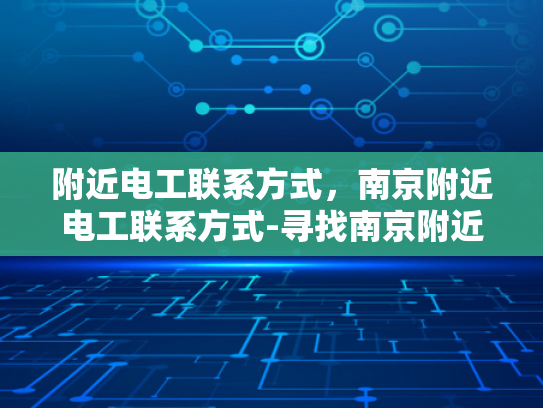 附近电工联系方式，南京附近电工联系方式-寻找南京附近电工的专业服务