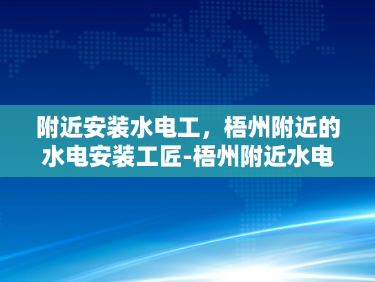 附近安装水电工，梧州附近的水电安装工匠-梧州附近水电安装工匠的挑选与服务
