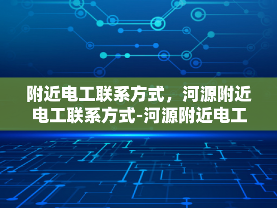 附近电工联系方式，河源附近电工联系方式-河源附近电工联系方式