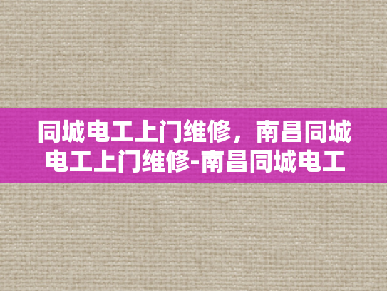 同城电工上门维修，南昌同城电工上门维修-南昌同城电工上门维修服务，快速响应，专业保障