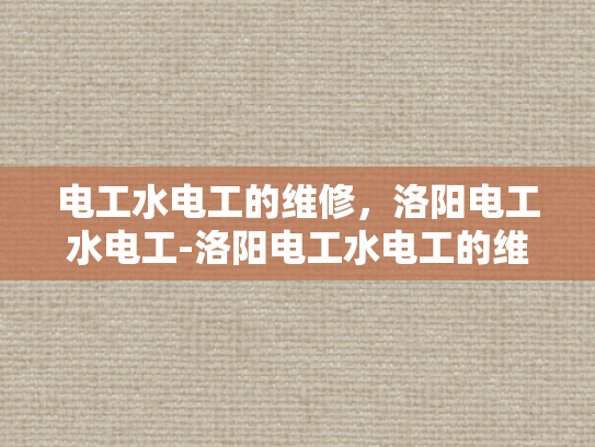 电工水电工的维修，洛阳电工水电工-洛阳电工水电工的维修服务