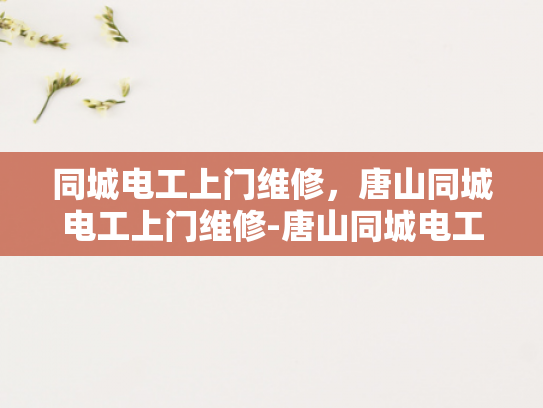 同城电工上门维修，唐山同城电工上门维修-唐山同城电工上门维修服务，您的家的安全守护者