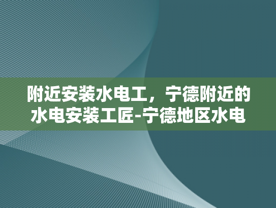 附近安装水电工，宁德附近的水电安装工匠-宁德地区水电安装工匠的卓越服务