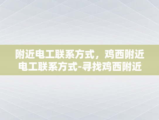 附近电工联系方式，鸡西附近电工联系方式-寻找鸡西附近电工的实用指南