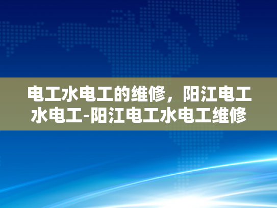 电工水电工的维修，阳江电工水电工-阳江电工水电工维修服务的重要性与选择指南