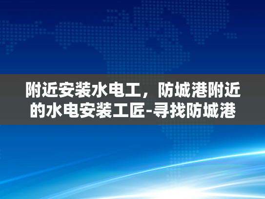 附近安装水电工，防城港附近的水电安装工匠-寻找防城港附近专业的水电安装工匠