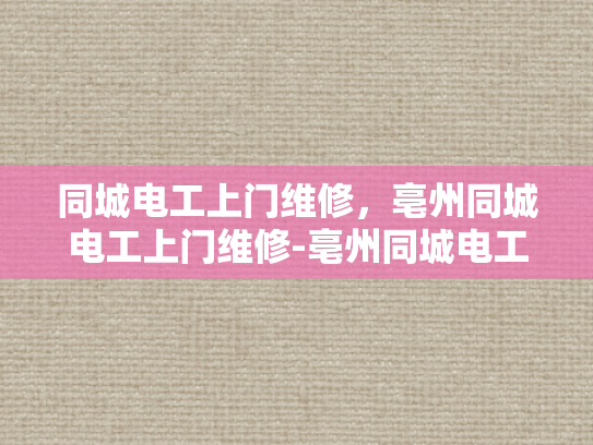 同城电工上门维修，亳州同城电工上门维修-亳州同城电工上门维修服务