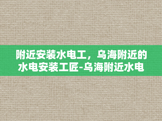 附近安装水电工，乌海附近的水电安装工匠-乌海附近水电安装工匠的风采