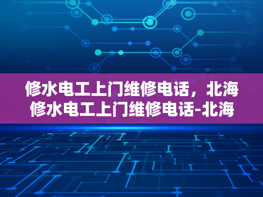 修水电工上门维修电话，北海修水电工上门维修电话-北海修水电工上门维修电话