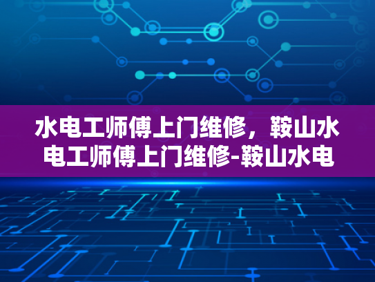 水电工师傅上门维修，鞍山水电工师傅上门维修-鞍山水电工师傅上门维修服务