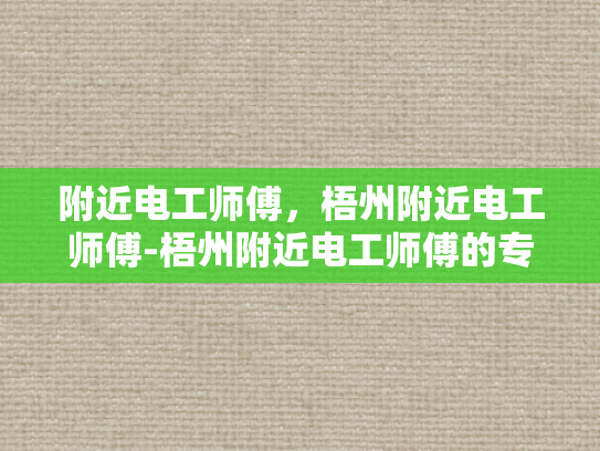 附近电工师傅，梧州附近电工师傅-梧州附近电工师傅的专业技能与服务