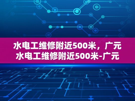 水电工维修附近500米，广元水电工维修附近500米-广元水电工维修服务，500米范围内，快速响应