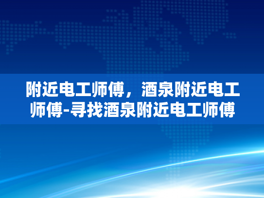 附近电工师傅，酒泉附近电工师傅-寻找酒泉附近电工师傅