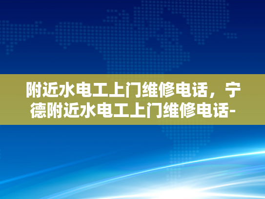 附近水电工上门维修电话，宁德附近水电工上门维修电话-宁德附近水电工上门维修电话