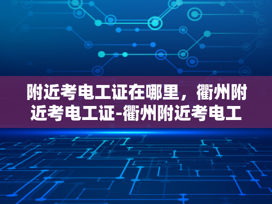 附近考电工证在哪里，衢州附近考电工证-衢州附近考电工证的便捷途径