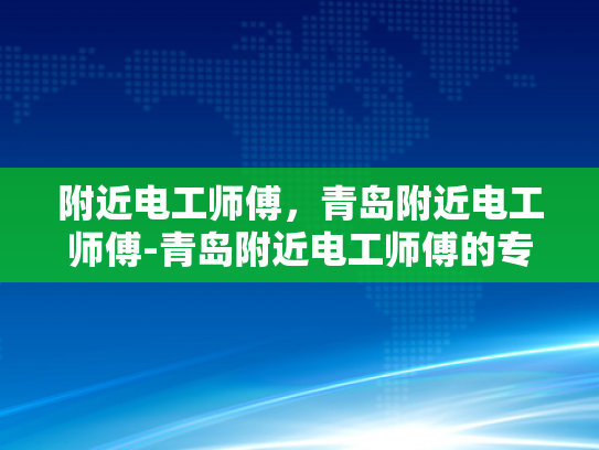 附近电工师傅，青岛附近电工师傅-青岛附近电工师傅的专业技能与服务