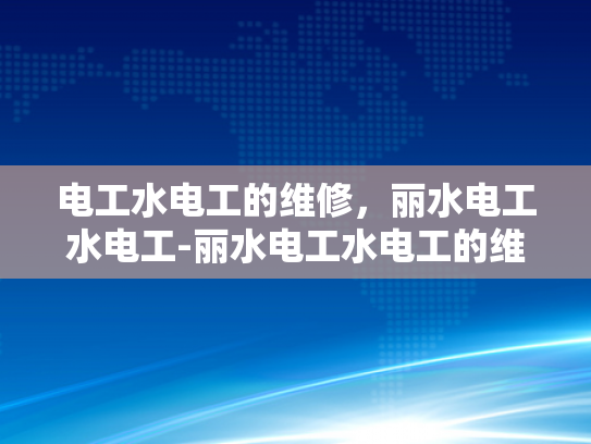电工水电工的维修，丽水电工水电工-丽水电工水电工的维修服务