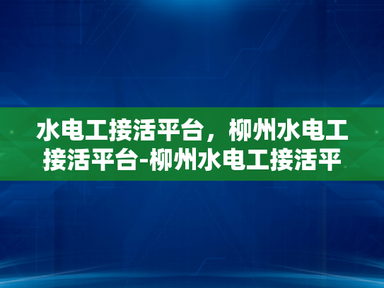 水电工接活平台，柳州水电工接活平台-柳州水电工接活平台，高效匹配与服务保障
