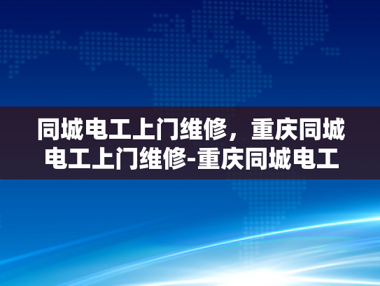同城电工上门维修，重庆同城电工上门维修-重庆同城电工上门维修服务，快速响应，专业解决