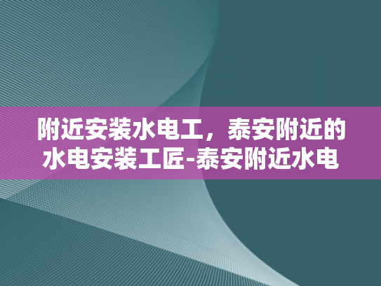 附近安装水电工，泰安附近的水电安装工匠-泰安附近水电安装工匠，您的家庭和商业需求的理想解决方案
