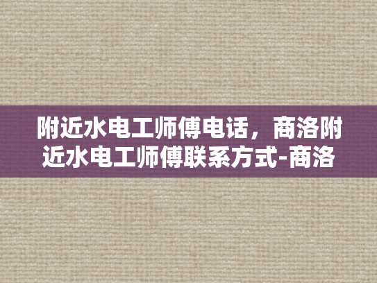 附近水电工师傅电话，商洛附近水电工师傅联系方式-商洛附近水电工师傅联系方式